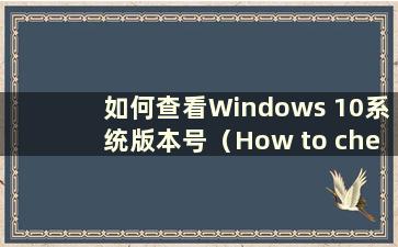 如何查看Windows 10系统版本号（How to check the version number of Windows 10）